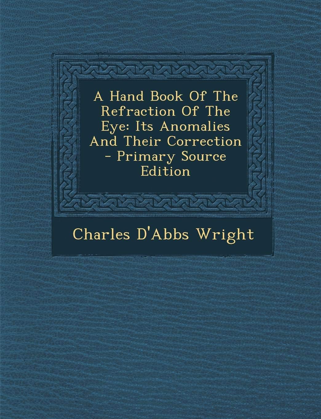 A Hand Book of the Refraction of the Eye: Its Anomalies and Their Correction Politics & History