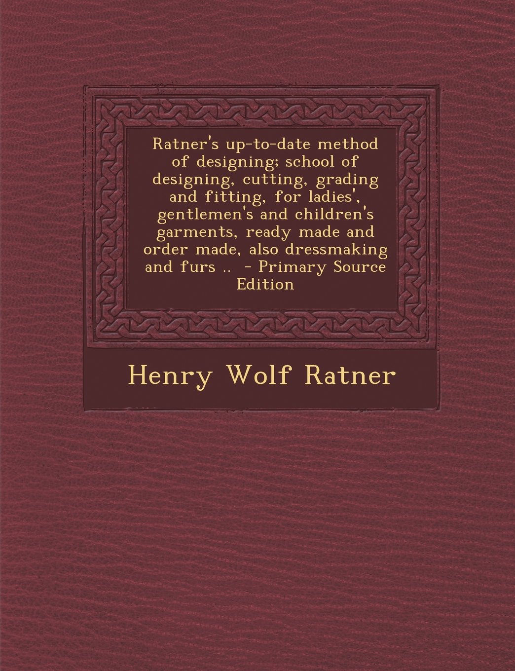 Ratner's Up-To-Date Method of Designing; School of Designing, Cutting, Grading and Fitting, for Ladies', Gentlemen's and Children's Garments, Ready Made and Order Made, Also Dressmaking and Furs .. Politics & History