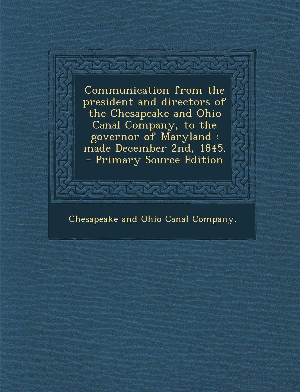 Communication from the President and Directors of the Chesapeake and Ohio Canal Company, to the Governor of Maryland: Made December 2nd, 1845. Politics & History