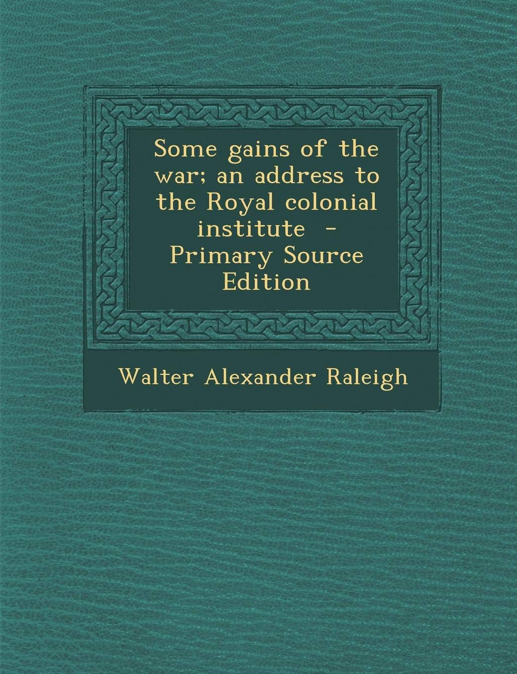 Some Gains of the War; An Address to the Royal Colonial Institute Politics & History