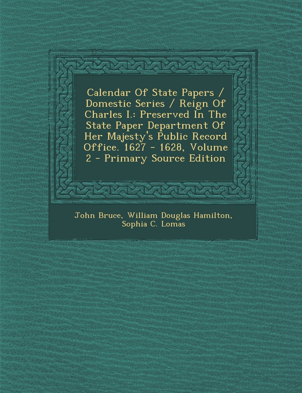 Calendar of State Papers / Domestic Series / Reign of Charles I.: Preserved in the State Paper Department of Her Majesty's Public Record Office. 1627 - 1628, Volume 2 Politics & History