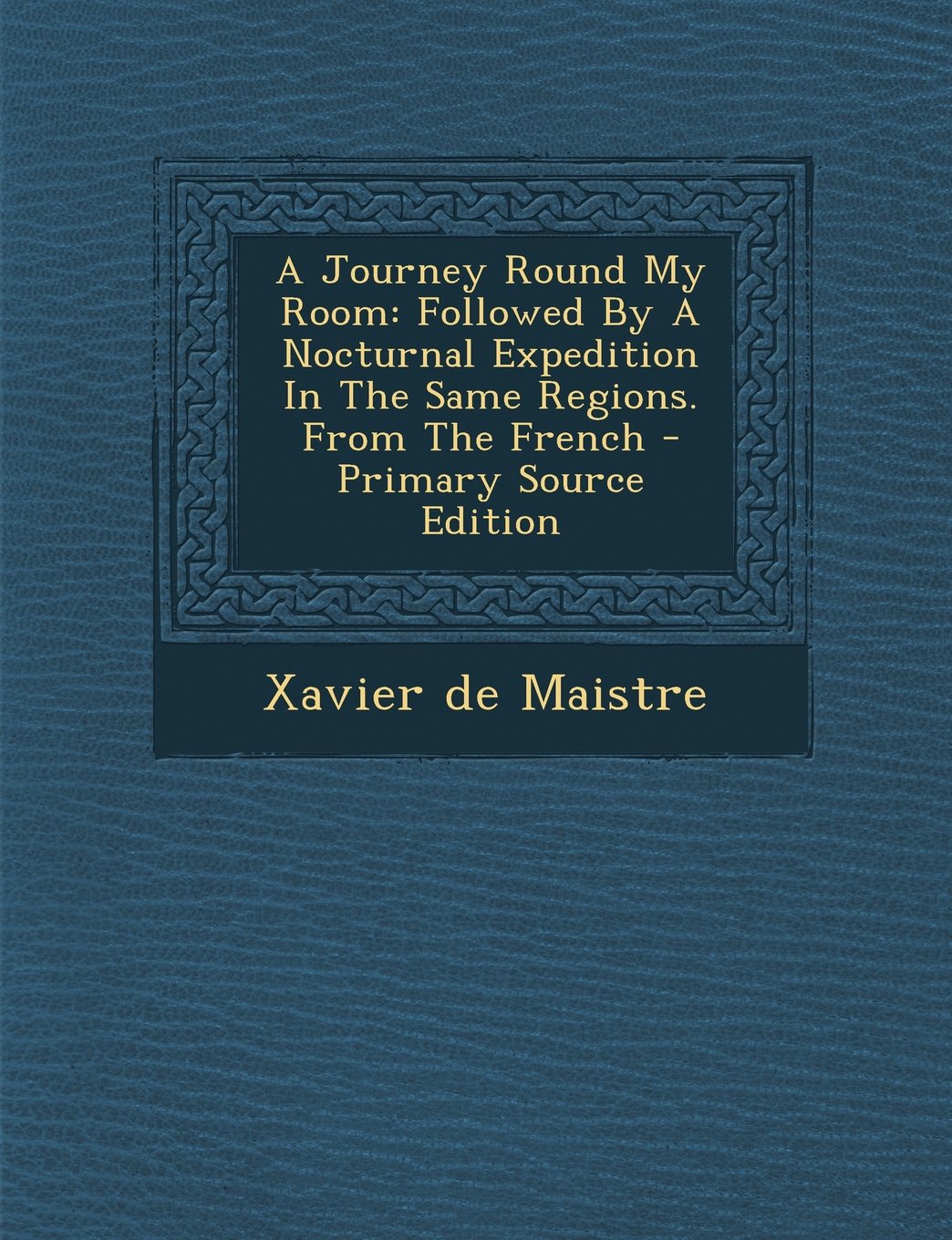 A Journey Round My Room: Followed by a Nocturnal Expedition in the Same Regions. from the French Politics & History