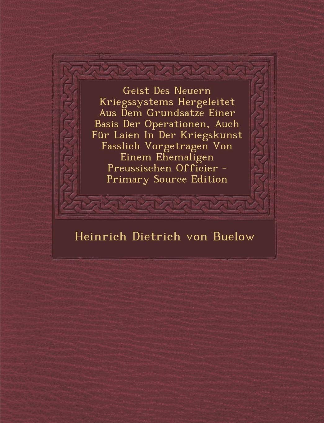 Geist Des Neuern Kriegssystems Hergeleitet Aus Dem Grundsatze Einer Basis Der Operationen, Auch Fur Laien in Der Kriegskunst Fasslich Vorgetragen Von Einem Ehemaligen Preussischen Officier Politics & History