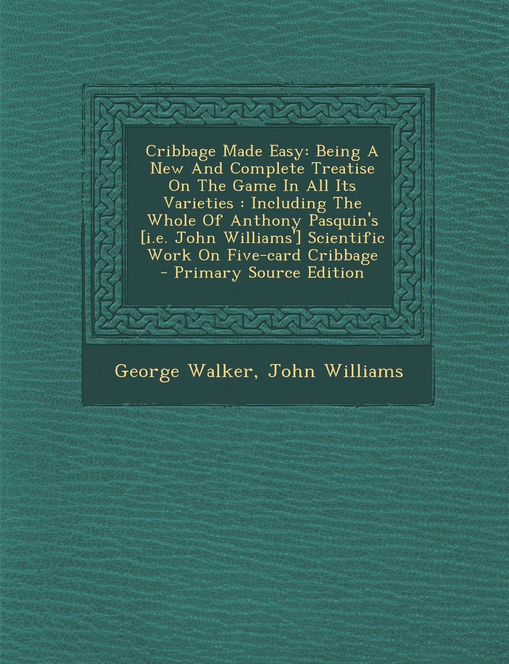 Cribbage Made Easy: Being A New And Complete Treatise On The Game In All Its Varieties : Including The Whole Of Anthony Pasquin's Scientific Work On Five-card Cribbage Politics & History