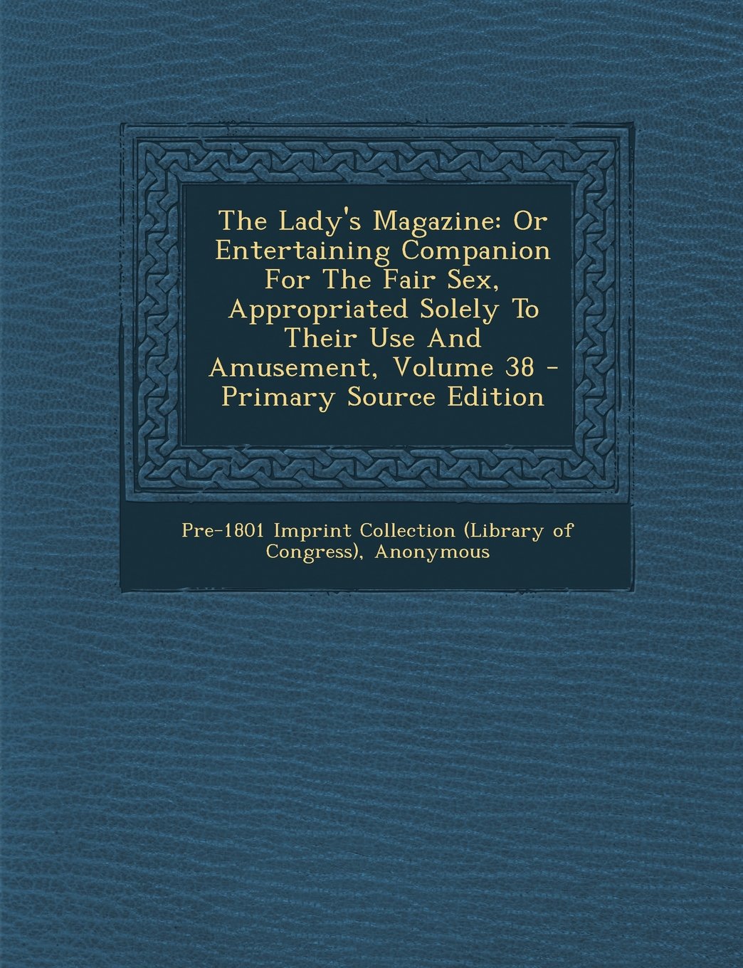 The Lady's Magazine: Or Entertaining Companion for the Fair Sex, Appropriated Solely to Their Use and Amusement, Volume 38 Politics & History