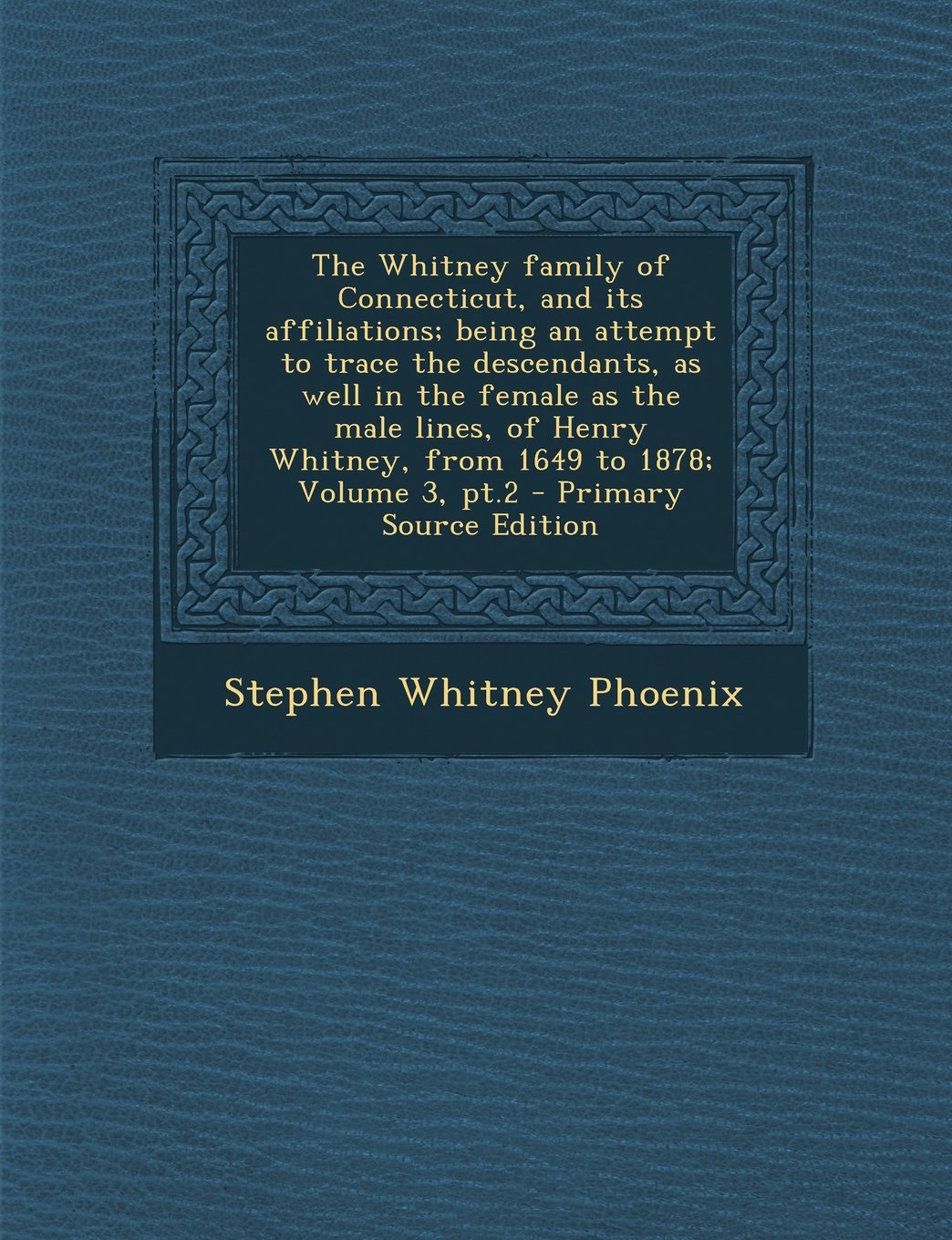 The Whitney Family of Connecticut, and Its Affiliations; Being an Attempt to Trace the Descendants, as Well in the Female as the Male Lines, of Henry Whitney, from 1649 to 1878; Volume 3, PT.2 Politics & History