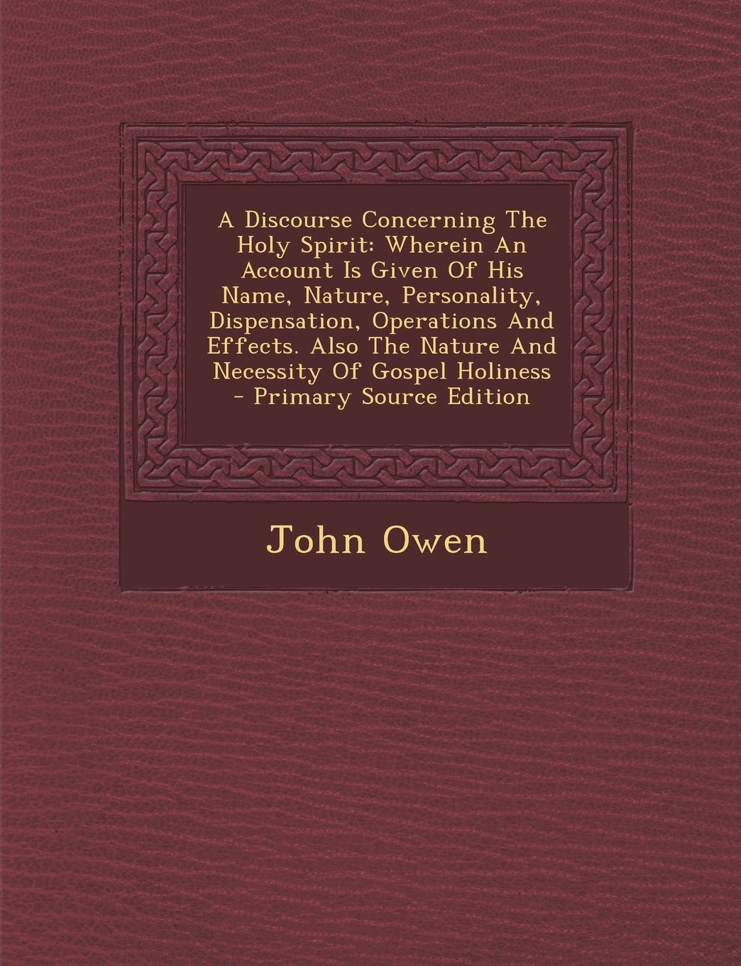 A Discourse Concerning the Holy Spirit: Wherein an Account Is Given of His Name, Nature, Personality, Dispensation, Operations and Effects. Also the Nature and Necessity of Gospel Holiness Politics & History