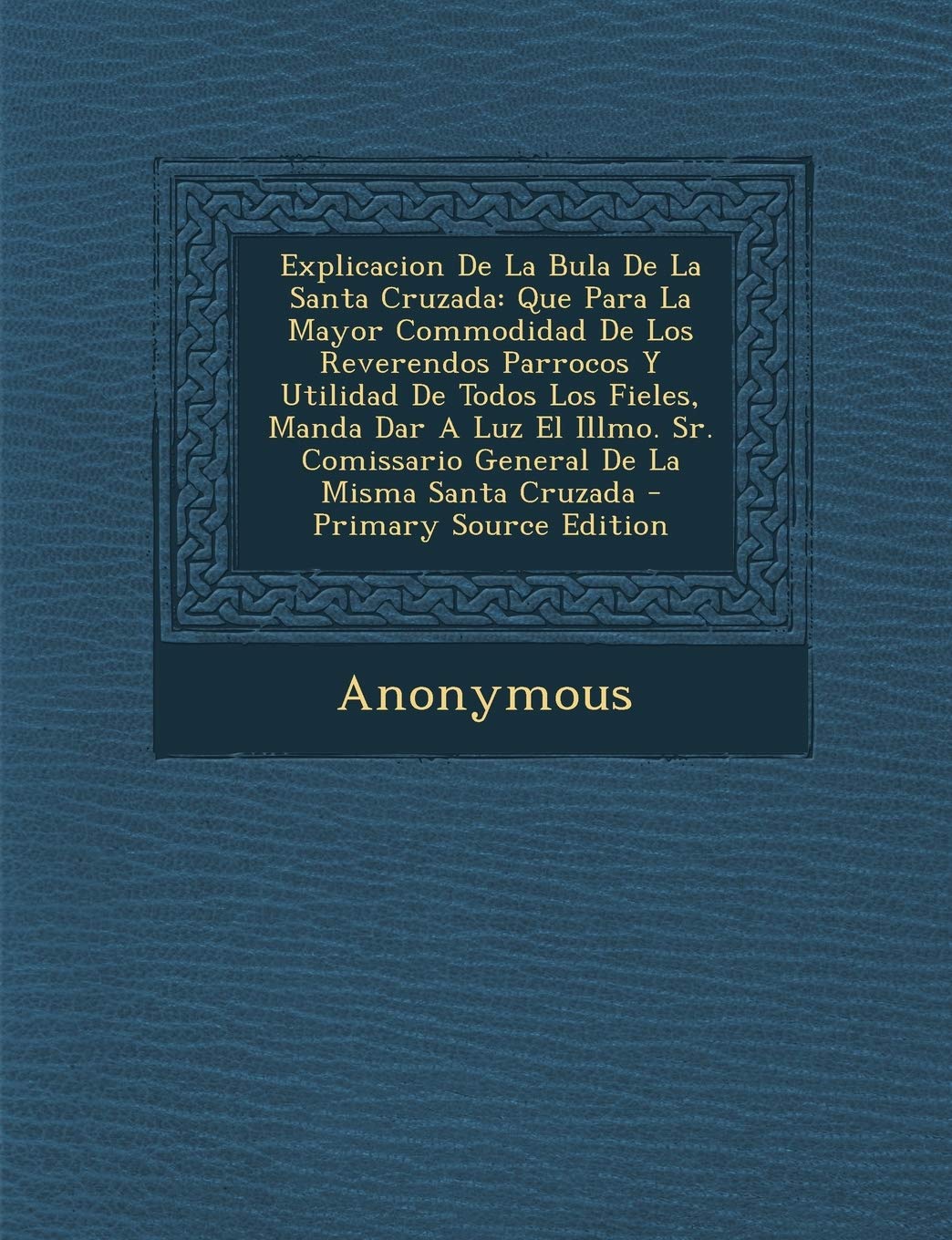 Explicacion De La Bula De La Santa Cruzada: Que Para La Mayor Commodidad De Los Reverendos Parrocos Y Utilidad De Todos Los Fieles, Manda Dar A Luz El ... Comissario General De La Misma Santa Cruzada Politics & History