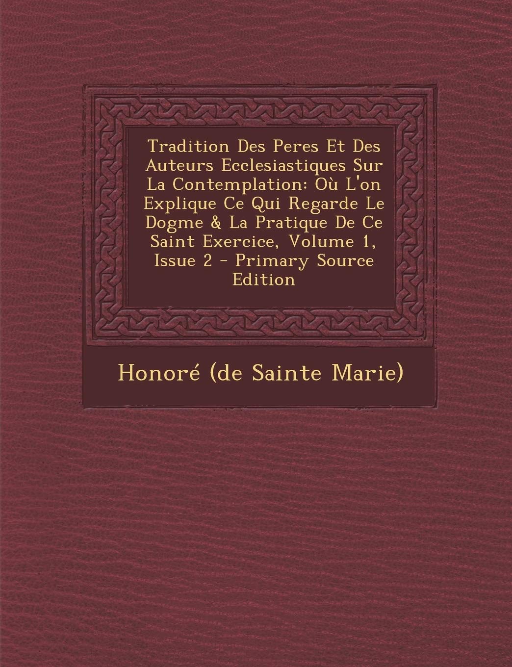 Tradition Des Peres Et Des Auteurs Ecclesiastiques Sur La Contemplation: Où L'on Explique Ce Qui Regarde Le Dogme & La Pratique De Ce Saint Exercice, Volume 1, Issue 2 Politics & History
