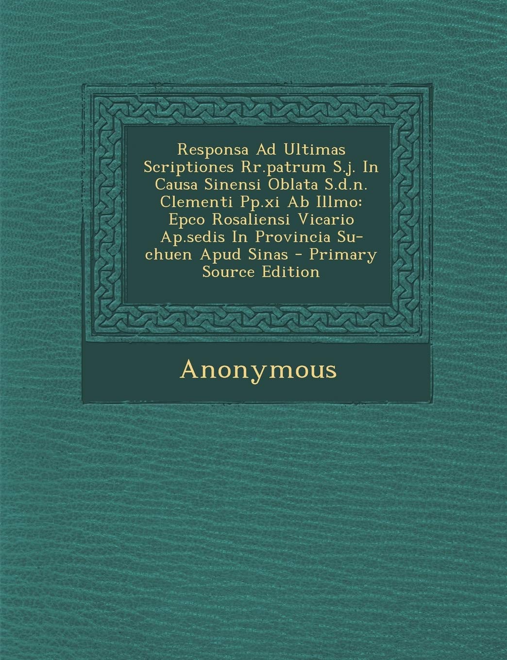 Responsa Ad Ultimas Scriptiones Rr.patrum S.j. In Causa Sinensi Oblata S.d.n. Clementi Pp.xi Ab Illmo: Epco Rosaliensi Vicario Ap.sedis In Provincia Su-chuen Apud Sinas Politics & History