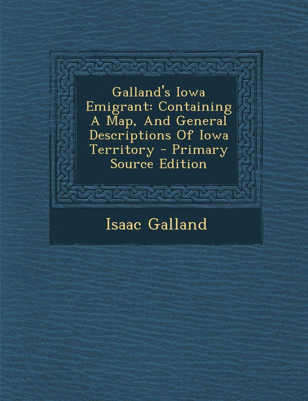 Galland's Iowa Emigrant: Containing a Map, and General Descriptions of Iowa Territory Politics & History