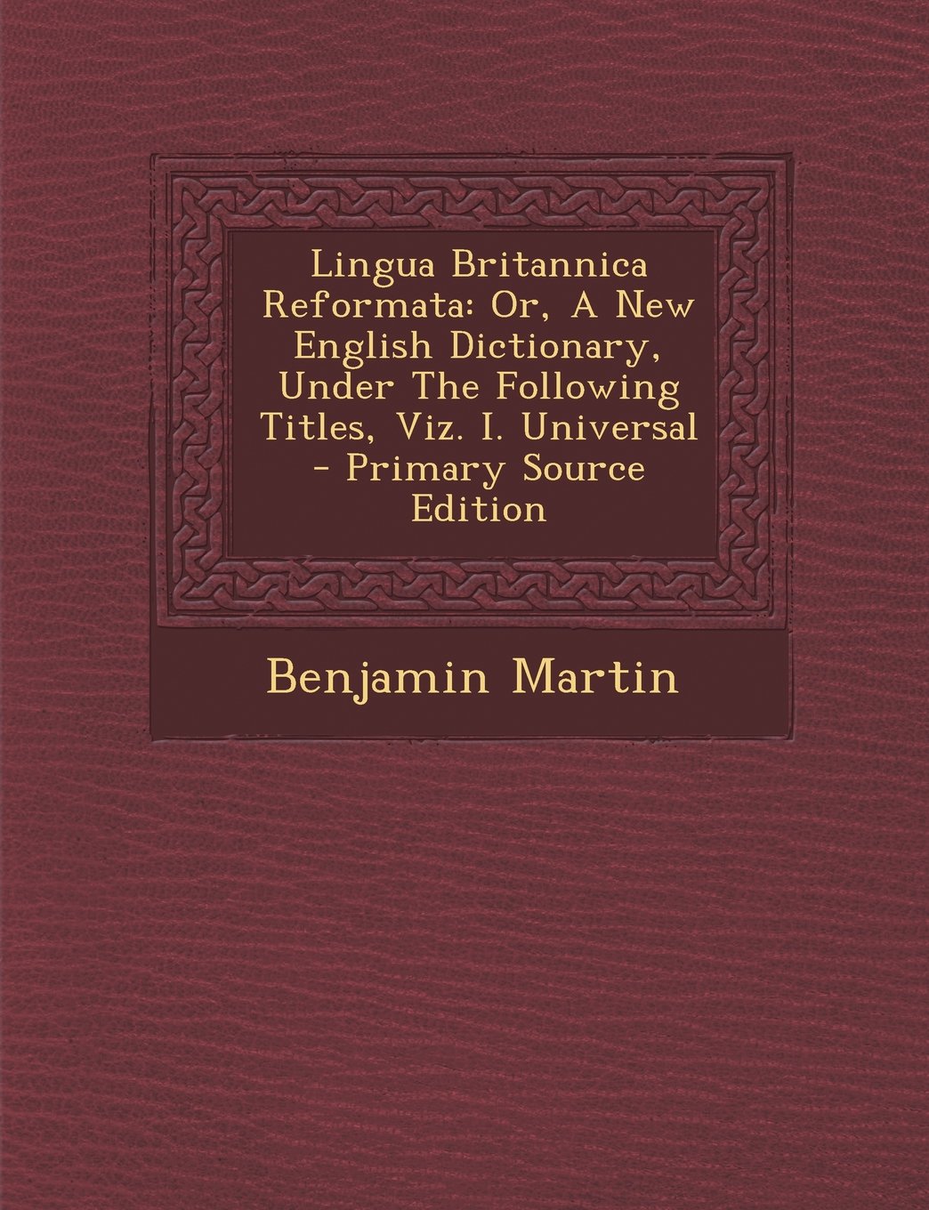Lingua Britannica Reformata: Or, A New English Dictionary, Under The Following Titles, Viz. I. Universal Learning & Reference