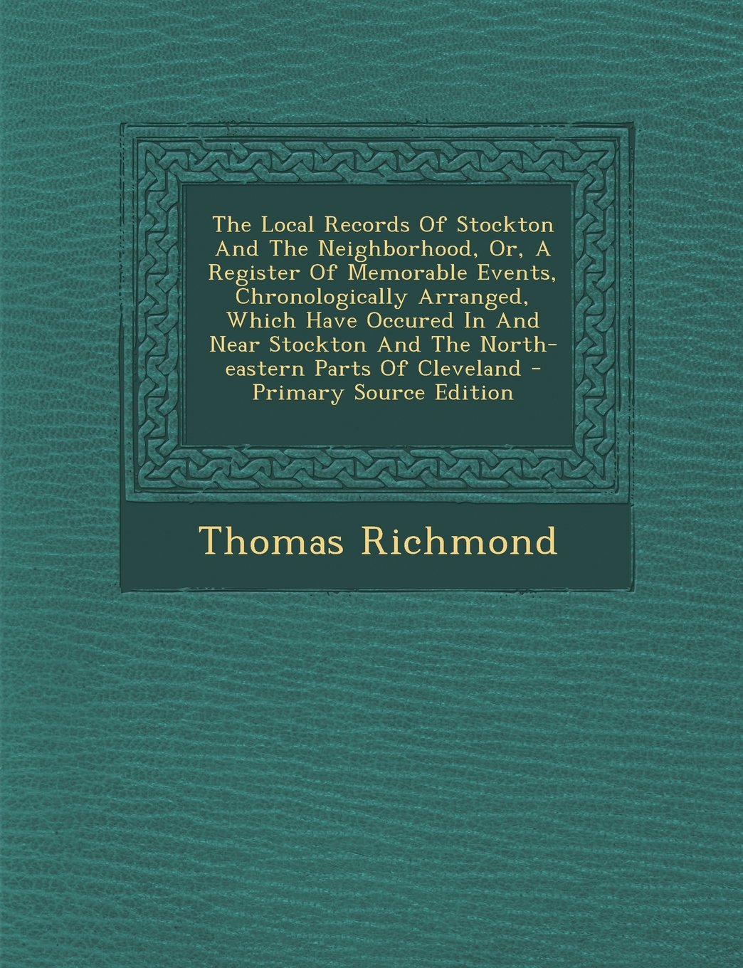 The Local Records of Stockton and the Neighborhood, Or, a Register of Memorable Events, Chronologically Arranged, Which Have Occured in and Near Stockton and the North-Eastern Parts of Cleveland Politics & History