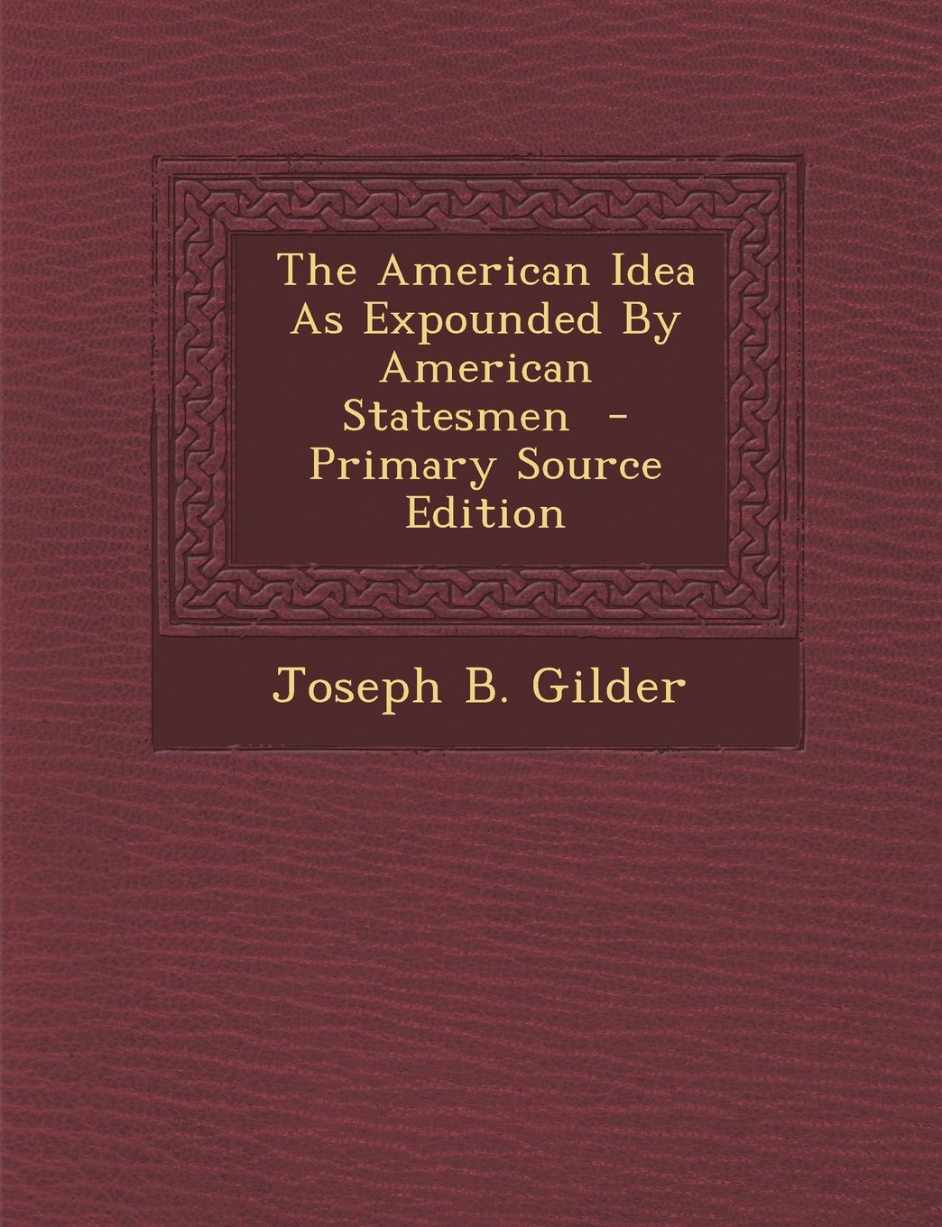 The American Idea as Expounded by American Statesmen Politics & History