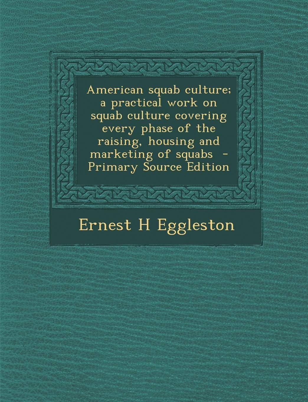 American Squab Culture; A Practical Work on Squab Culture Covering Every Phase of the Raising, Housing and Marketing of Squabs Politics & History