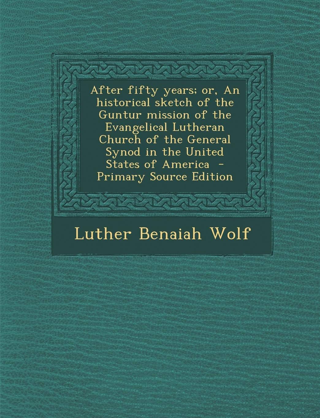 After Fifty Years; Or, an Historical Sketch of the Guntur Mission of the Evangelical Lutheran Church of the General Synod in the United States of America Politics & History