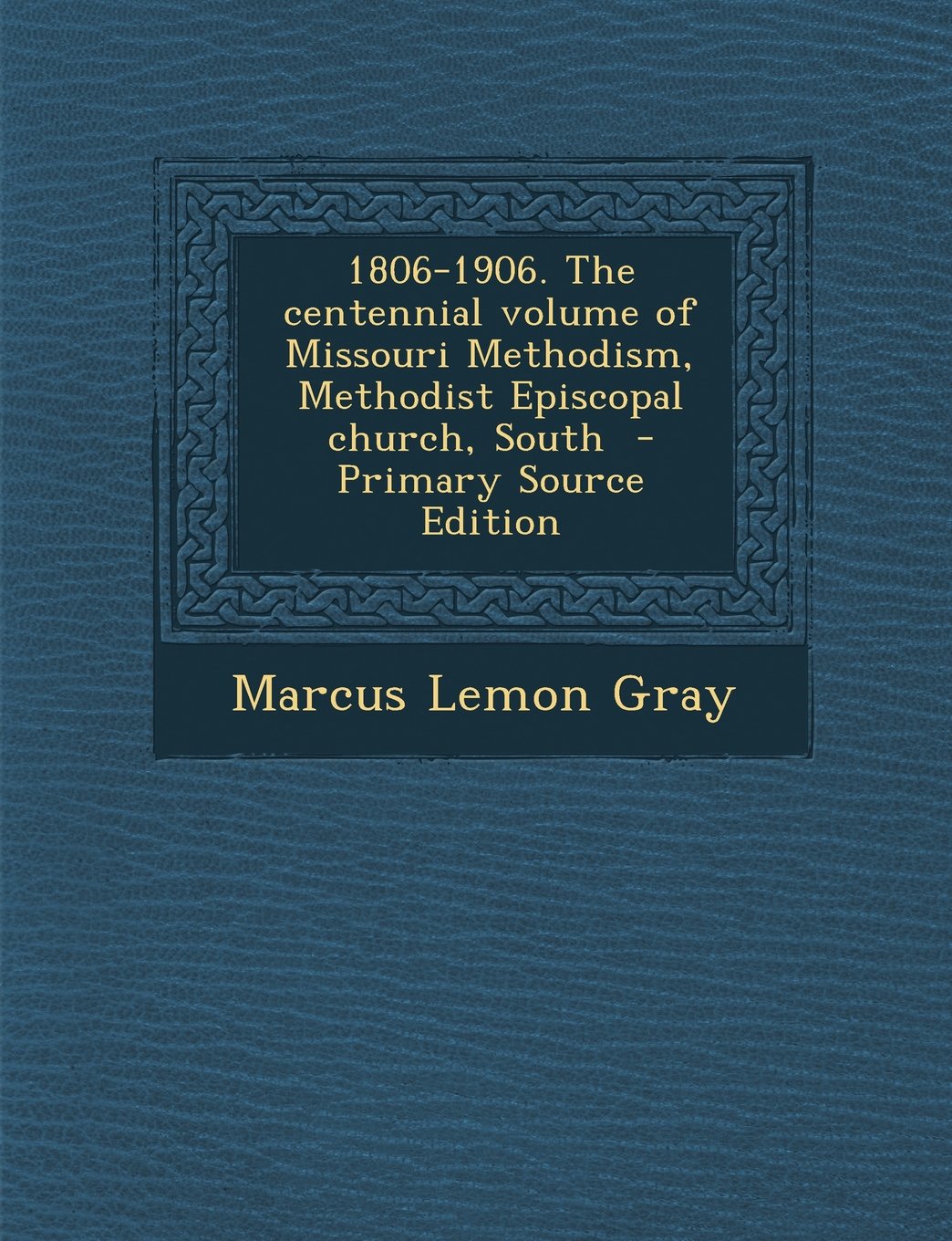 1806-1906. the Centennial Volume of Missouri Methodism, Methodist Episcopal Church, South Politics & History