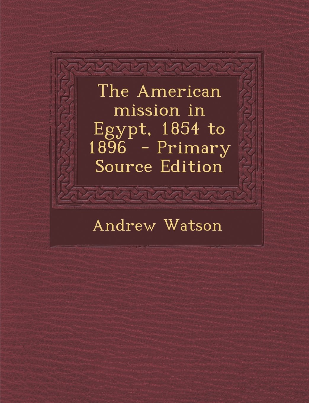 The American Mission in Egypt, 1854 to 1896 Politics & History