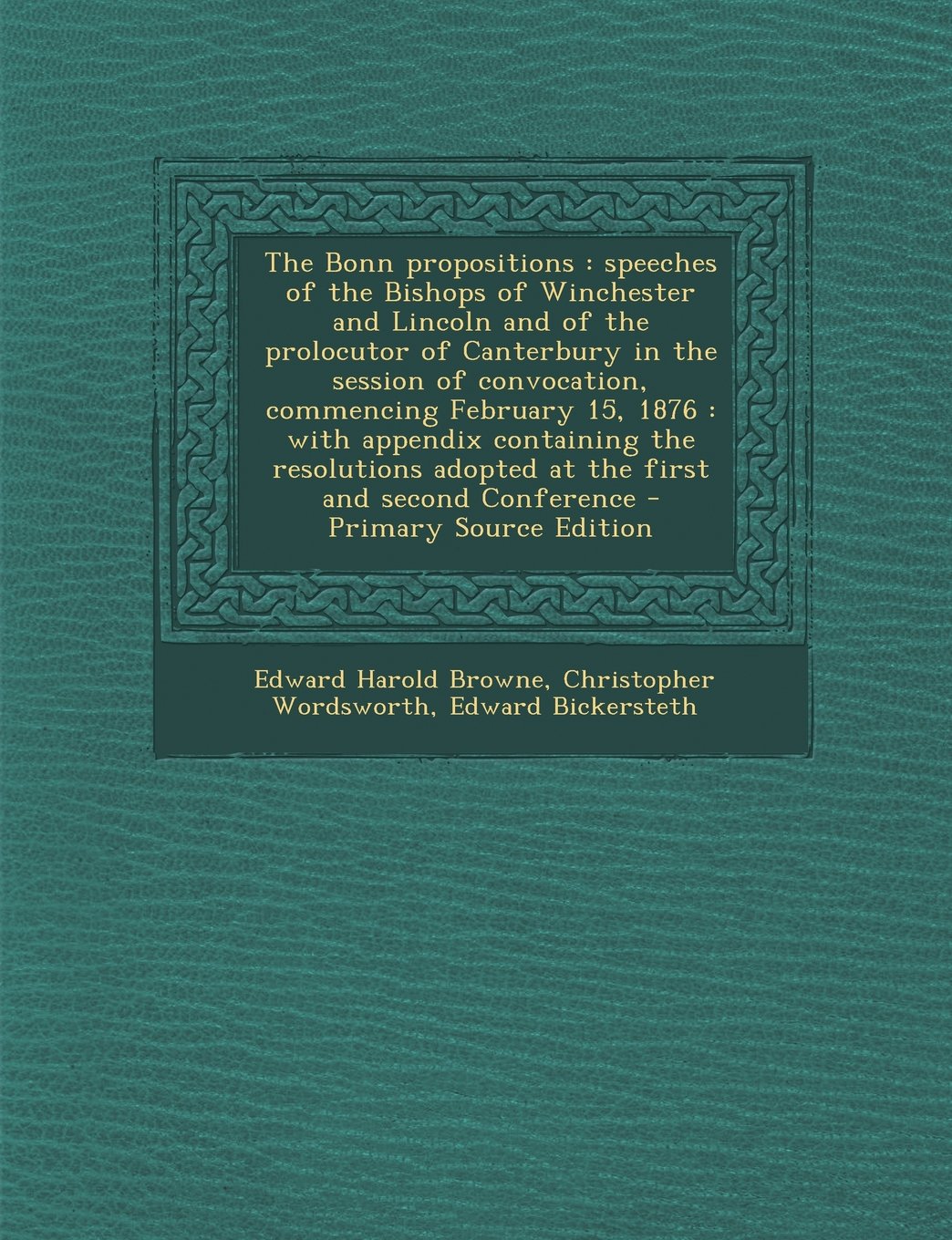 The Bonn Propositions: Speeches of the Bishops of Winchester and Lincoln and of the Prolocutor of Canterbury in the Session of Convocation, Commencing ... Adopted at the First and Second Conference Politics & History