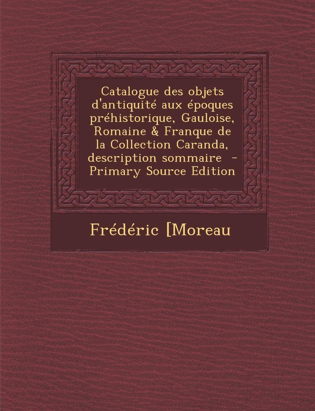 Catalogue Des Objets D'Antiquite Aux Epoques Prehistorique, Gauloise, Romaine & Franque de La Collection Caranda, Description Sommaire Politics & History
