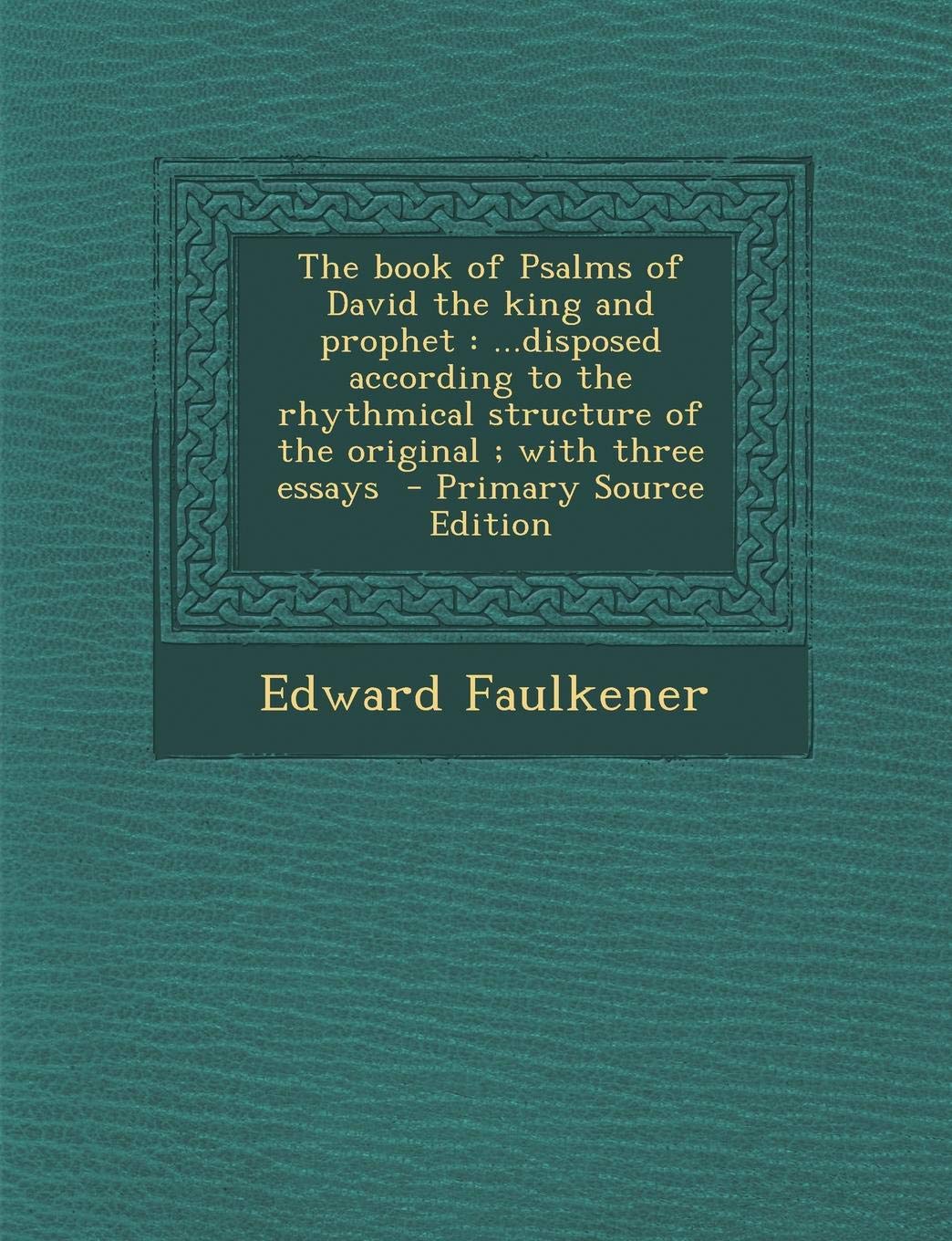 The Book of Psalms of David the King and Prophet: ...Disposed According to the Rhythmical Structure of the Original; With Three Essays Politics & History