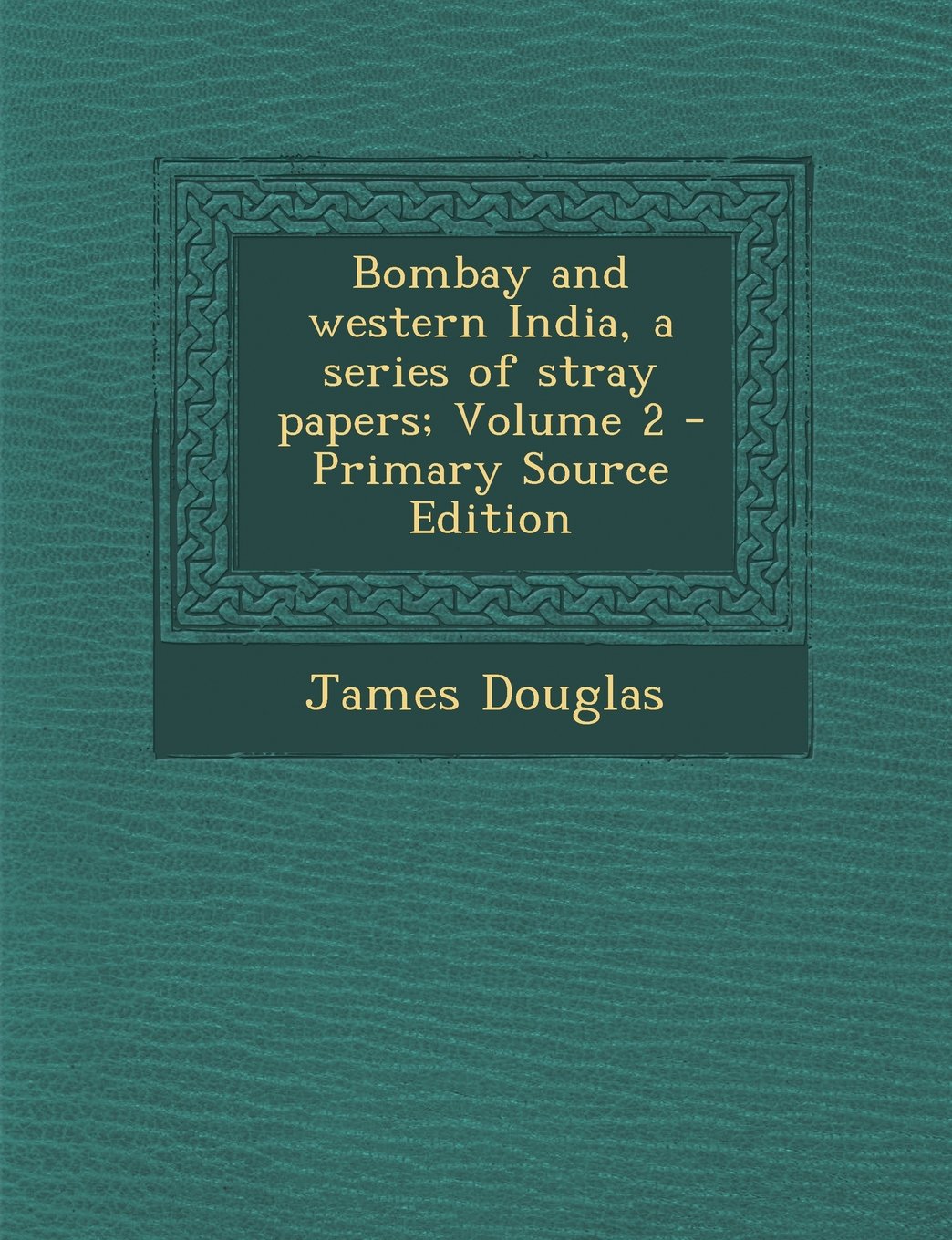 Bombay and Western India, a Series of Stray Papers; Volume 2 Politics & History