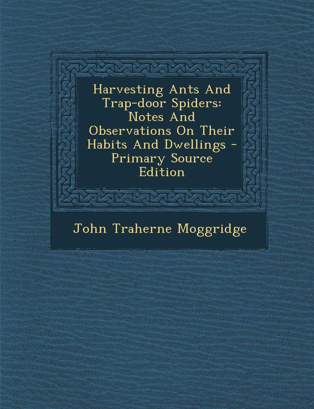 Harvesting Ants and Trap-Door Spiders: Notes and Observations on Their Habits and Dwellings Politics & History