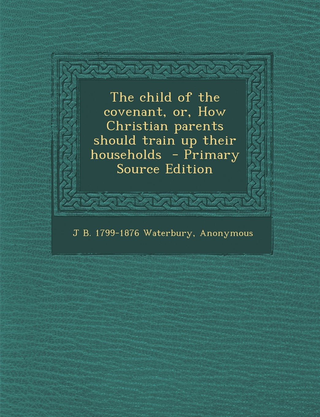 The Child of the Covenant, Or, How Christian Parents Should Train Up Their Households Politics & History