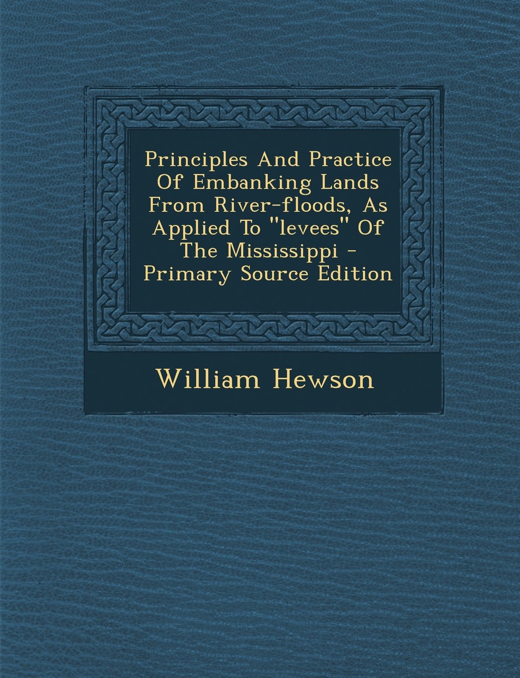 Principles and Practice of Embanking Lands from River-Floods, as Applied to Levees of the Mississippi Politics & History