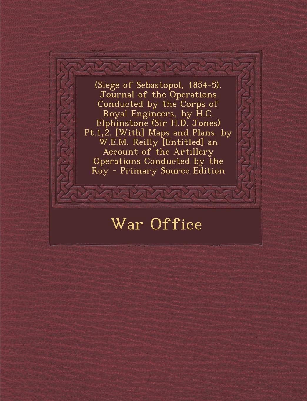 (Siege of Sebastopol, 1854-5). Journal of the Operations Conducted by the Corps of Royal Engineers, by H.C. Elphinstone (Sir H.D. Jones) PT.1,2. ... the Artillery Operations Conducted by the Roy Law
