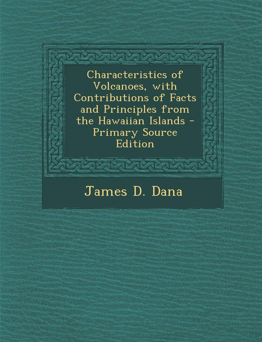 Characteristics of Volcanoes, with Contributions of Facts and Principles from the Hawaiian Islands Politics & History