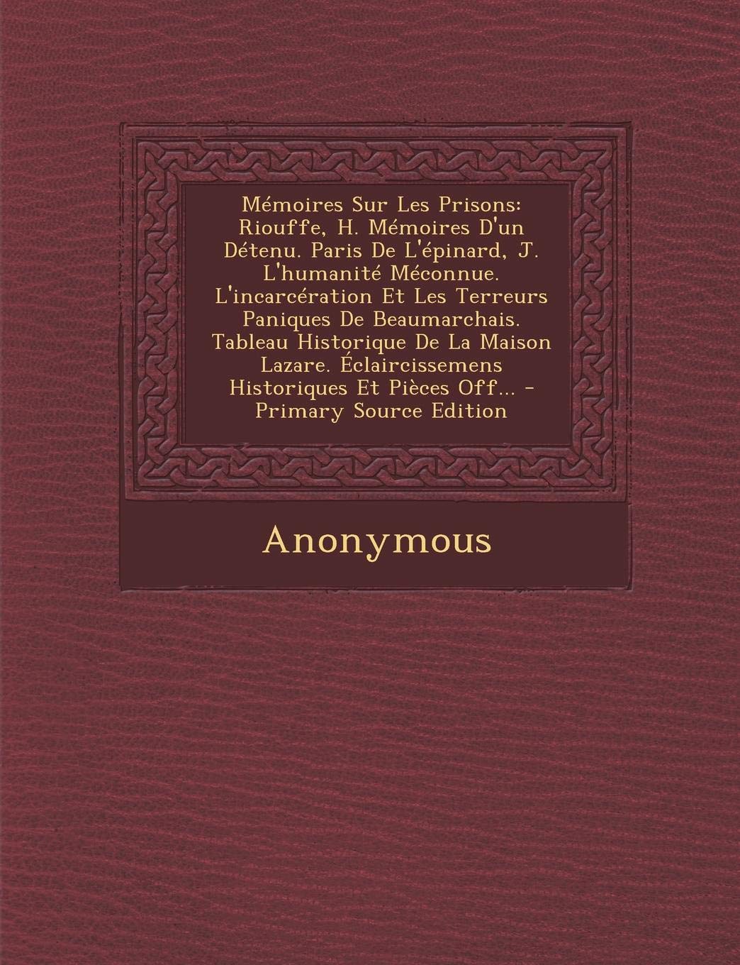 Memoires Sur Les Prisons: Riouffe, H. Memoires D'Un Detenu. Paris de L'Epinard, J. L'Humanite Meconnue. L'Incarceration Et Les Terreurs Paniques de ... Eclaircissemens Historiques Et Pieces Off... Politics & History