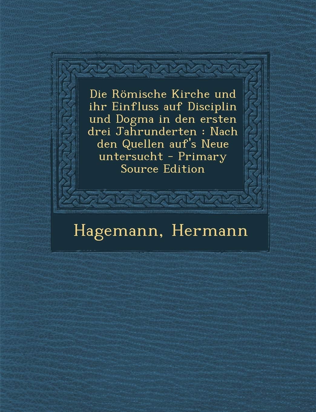 Die Romische Kirche Und Ihr Einfluss Auf Disciplin Und Dogma in Den Ersten Drei Jahrunderten: Nach Den Quellen Auf's Neue Untersucht Politics & History