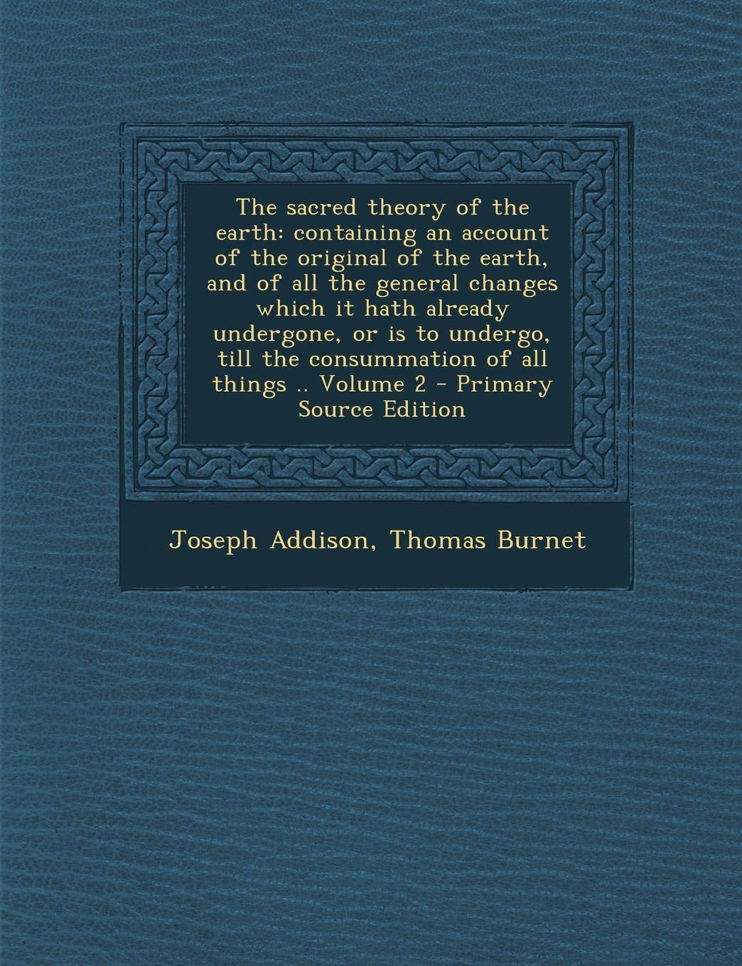 The Sacred Theory of the Earth: Containing an Account of the Original of the Earth, and of All the General Changes Which It Hath Already Undergone, or ... the Consummation of All Things .. Volume 2 Politics & History