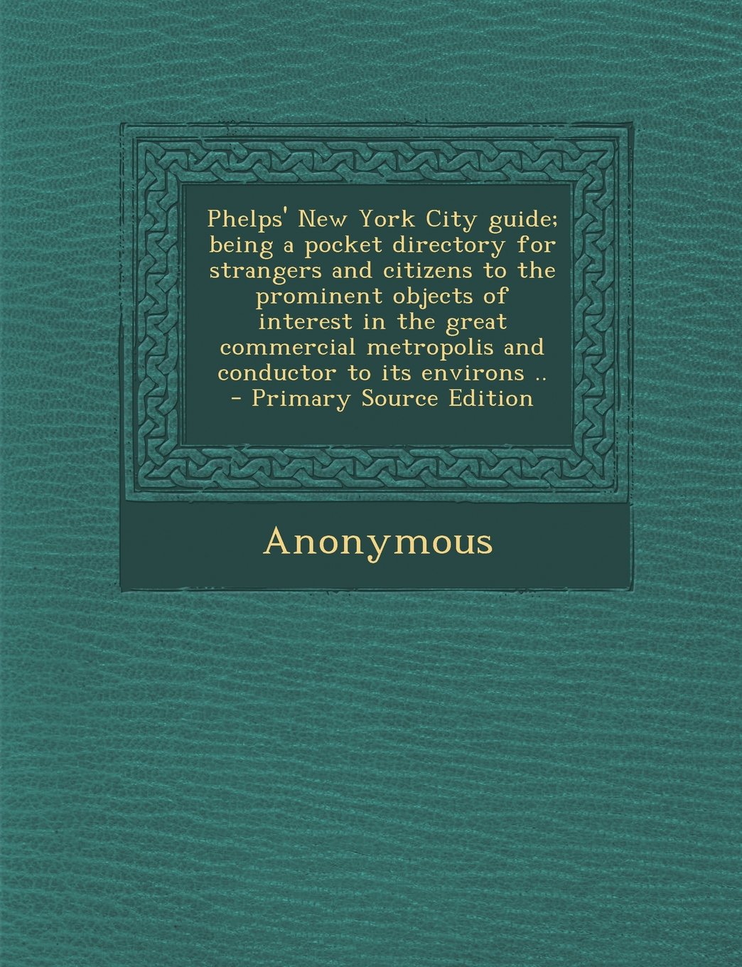 Phelps' New York City Guide; Being a Pocket Directory for Strangers and Citizens to the Prominent Objects of Interest in the Great Commercial Metropolis and Conductor to Its Environs .. Politics & History