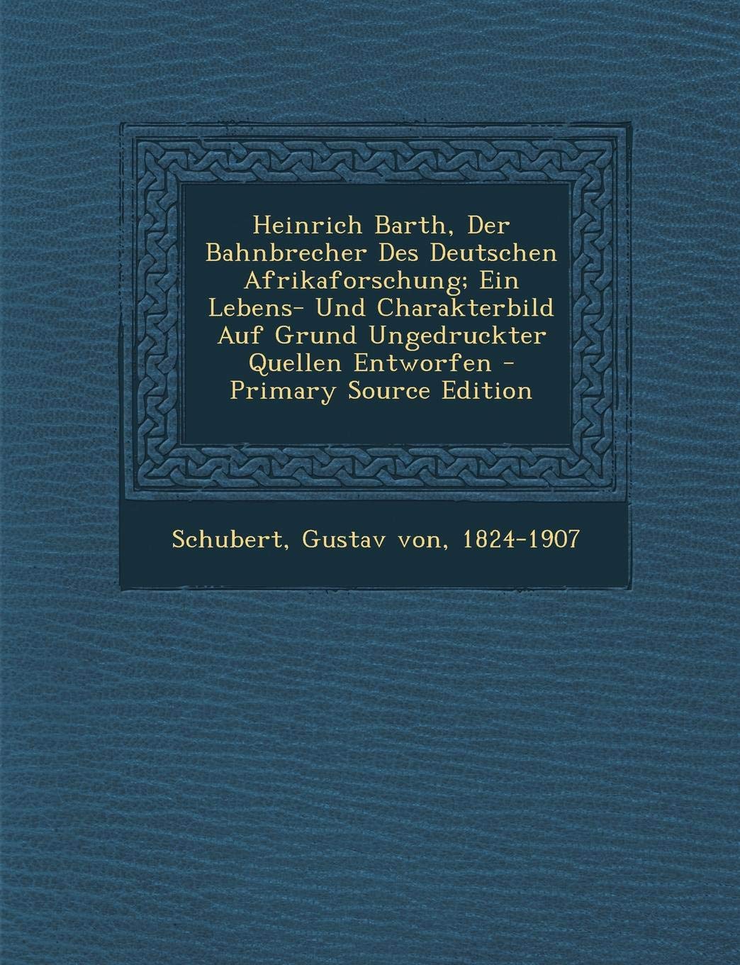 Heinrich Barth, Der Bahnbrecher Des Deutschen Afrikaforschung; Ein Lebens- Und Charakterbild Auf Grund Ungedruckter Quellen Entworfen - Primary Source Politics & History