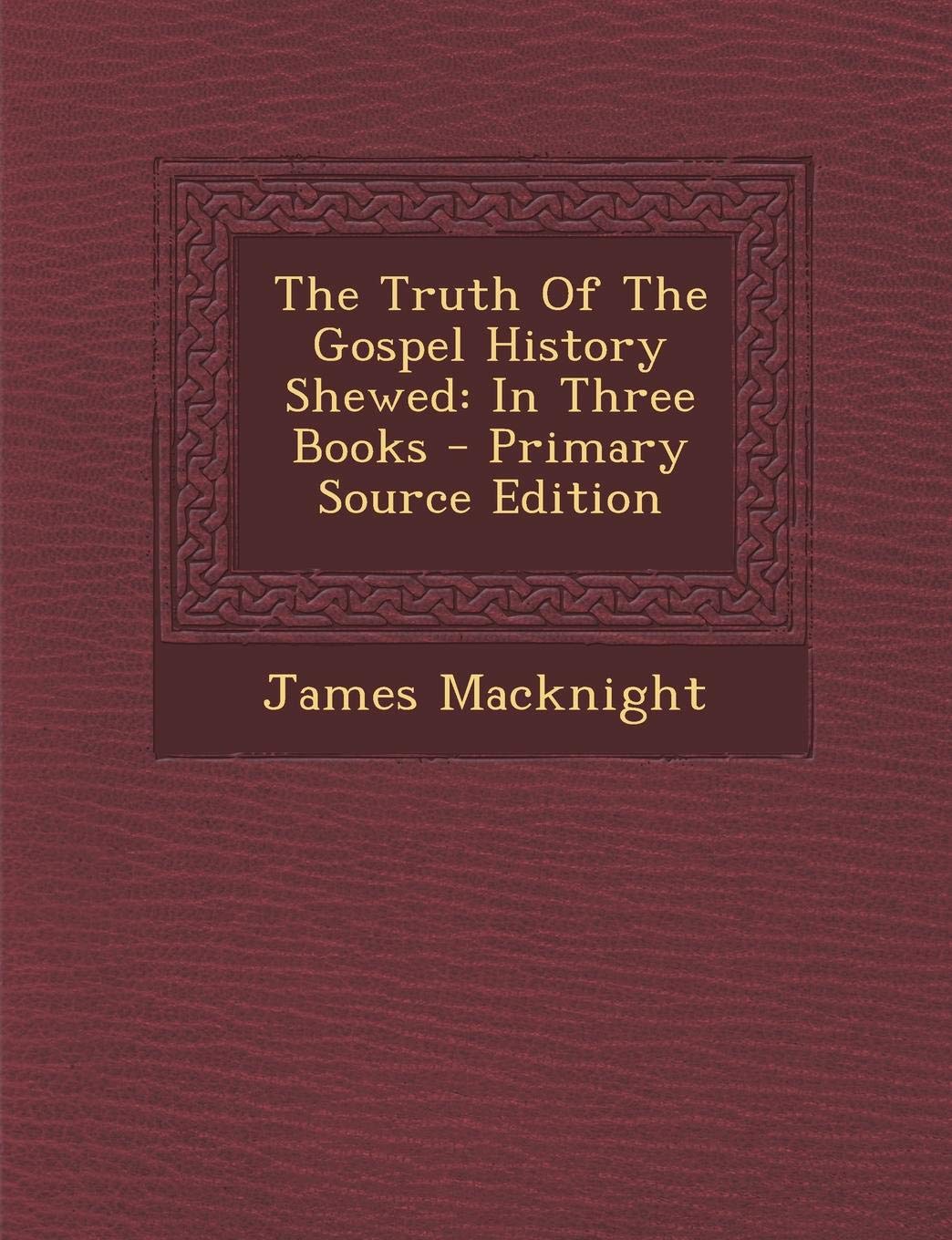 Truth of the Gospel History Shewed: In Three Books Philosophy