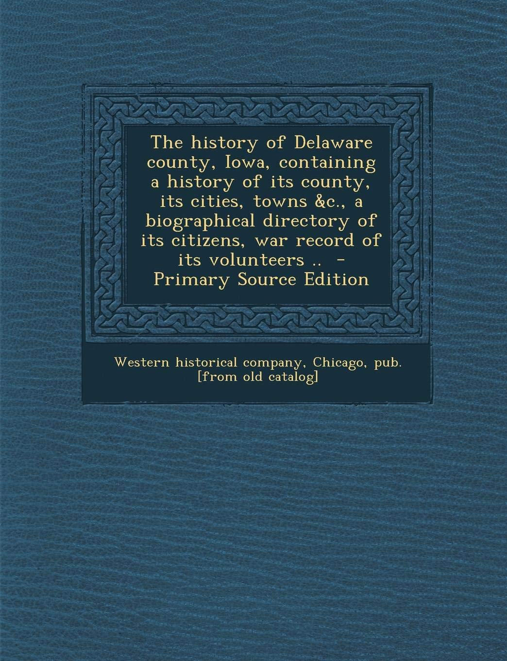The History of Delaware County, Iowa, Containing a History of Its County, Its Cities, Towns &C., a Biographical Directory of Its Citizens, War Record Politics & History