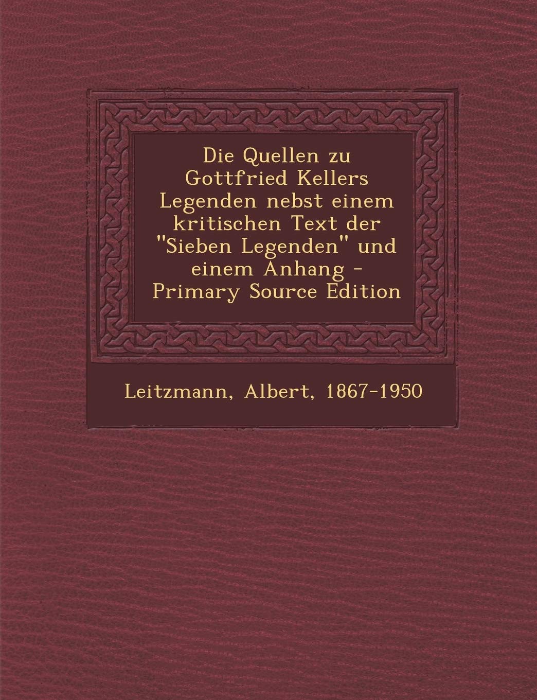 Quellen Zu Gottfried Kellers Legenden Nebst Einem Kritischen Text Der "Sieben Legenden" Und Einem Anhang Politics & History
