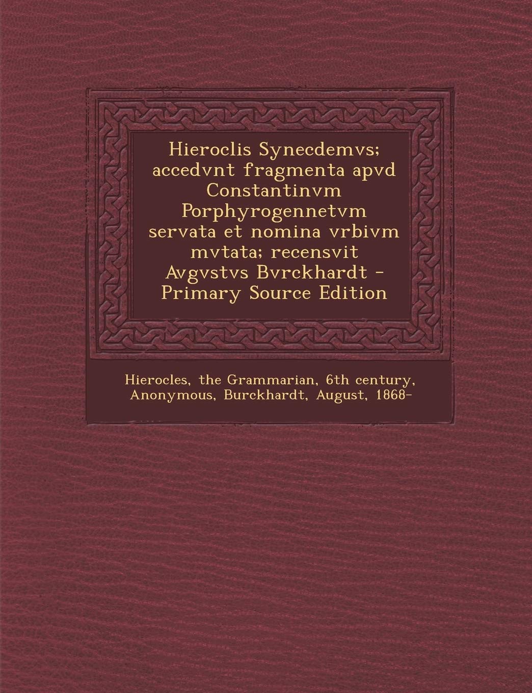 Hieroclis Synecdemvs; Accedvnt Fragmenta Apvd Constantinvm Porphyrogennetvm Servata Et Nomina Vrbivm Mvtata; Recensvit Avgvstvs Bvrckhardt - Primary Source Edition Politics & History