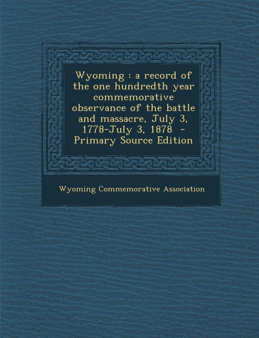 Wyoming: A Record of the One Hundredth Year Commemorative Observance of the Battle and Massacre, July 3, 1778-July 3, 1878 - PR Politics & History