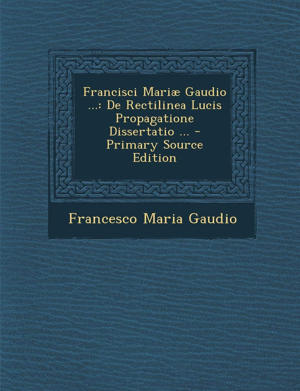 Francisci Mariae Gaudio ...: de Rectilinea Lucis Propagatione Dissertatio ... Politics & History
