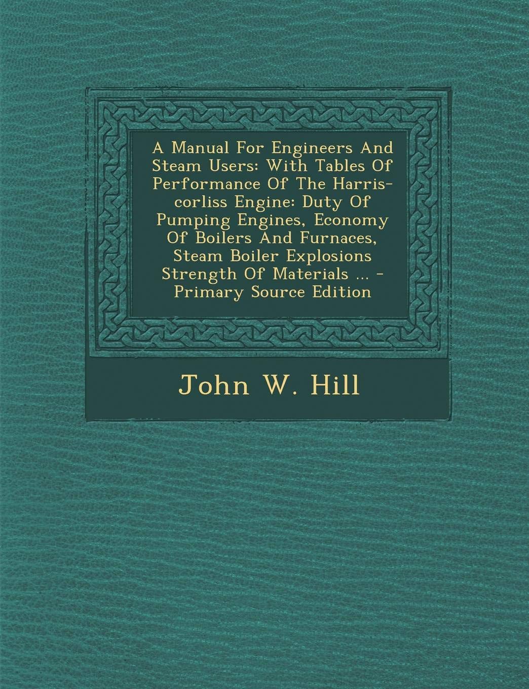 A Manual for Engineers and Steam Users: With Tables of Performance of the Harris-Corliss Engine: Duty of Pumping Engines, Economy of Boilers and ... of Materials ... - Primary Source Edition Politics & History