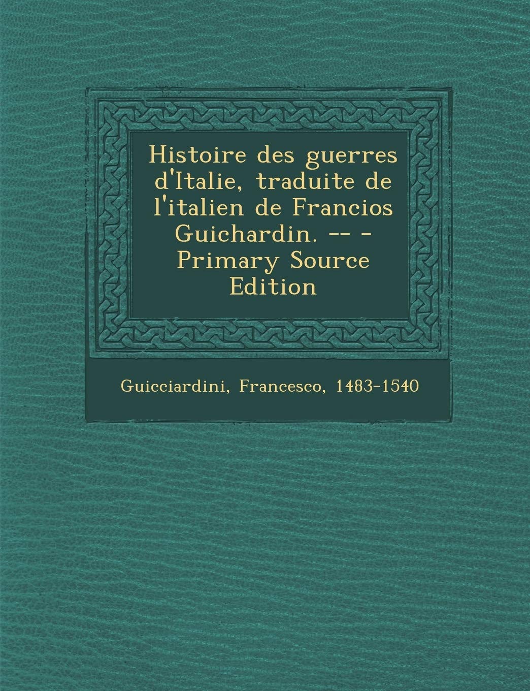 Histoire Des Guerres D'Italie, Traduite de L'Italien de Francios Guichardin. -- Politics & History