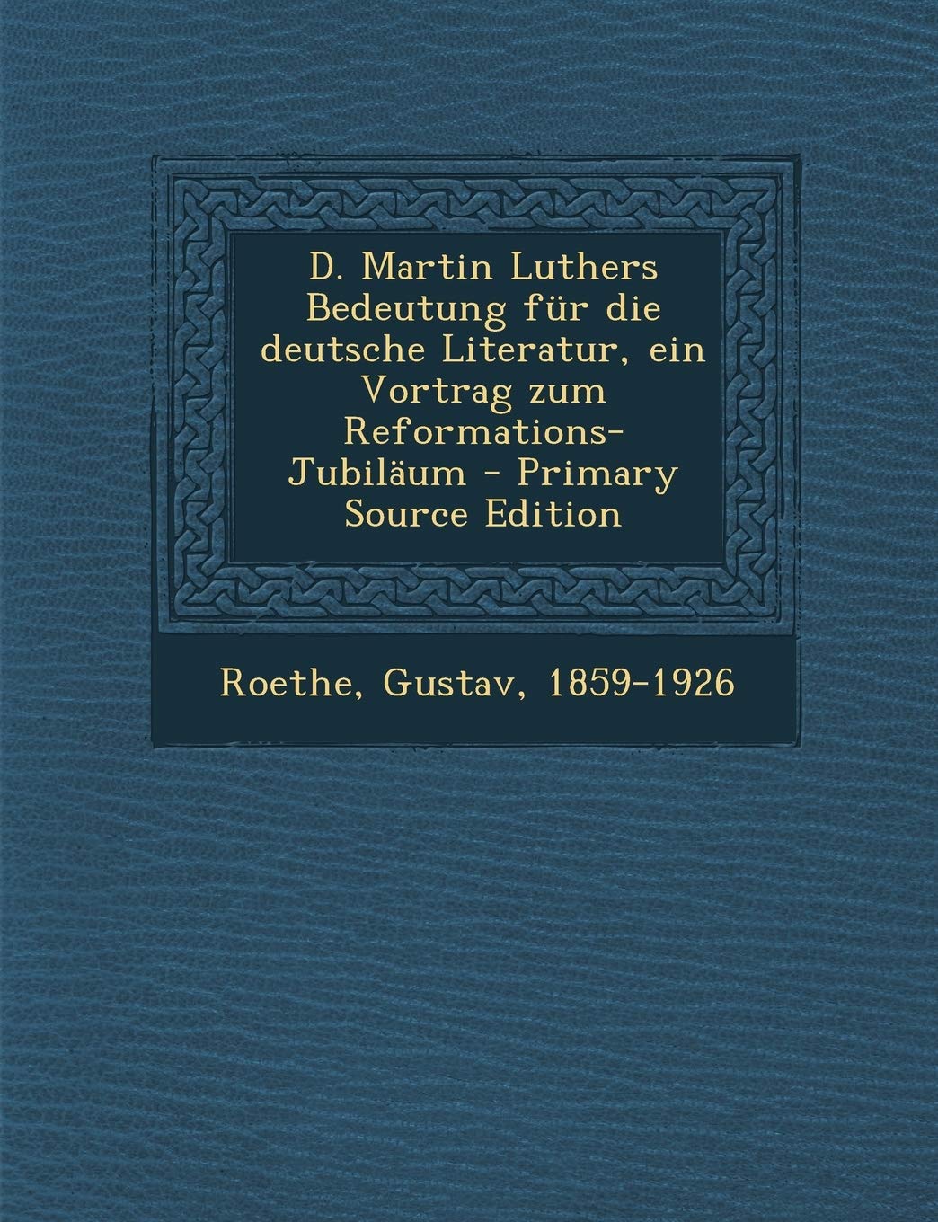 D. Martin Luthers Bedeutung für die deutsche Literatur, ein Vortrag zum Reformations-Jubiläum - Primary Source Edition Politics & History