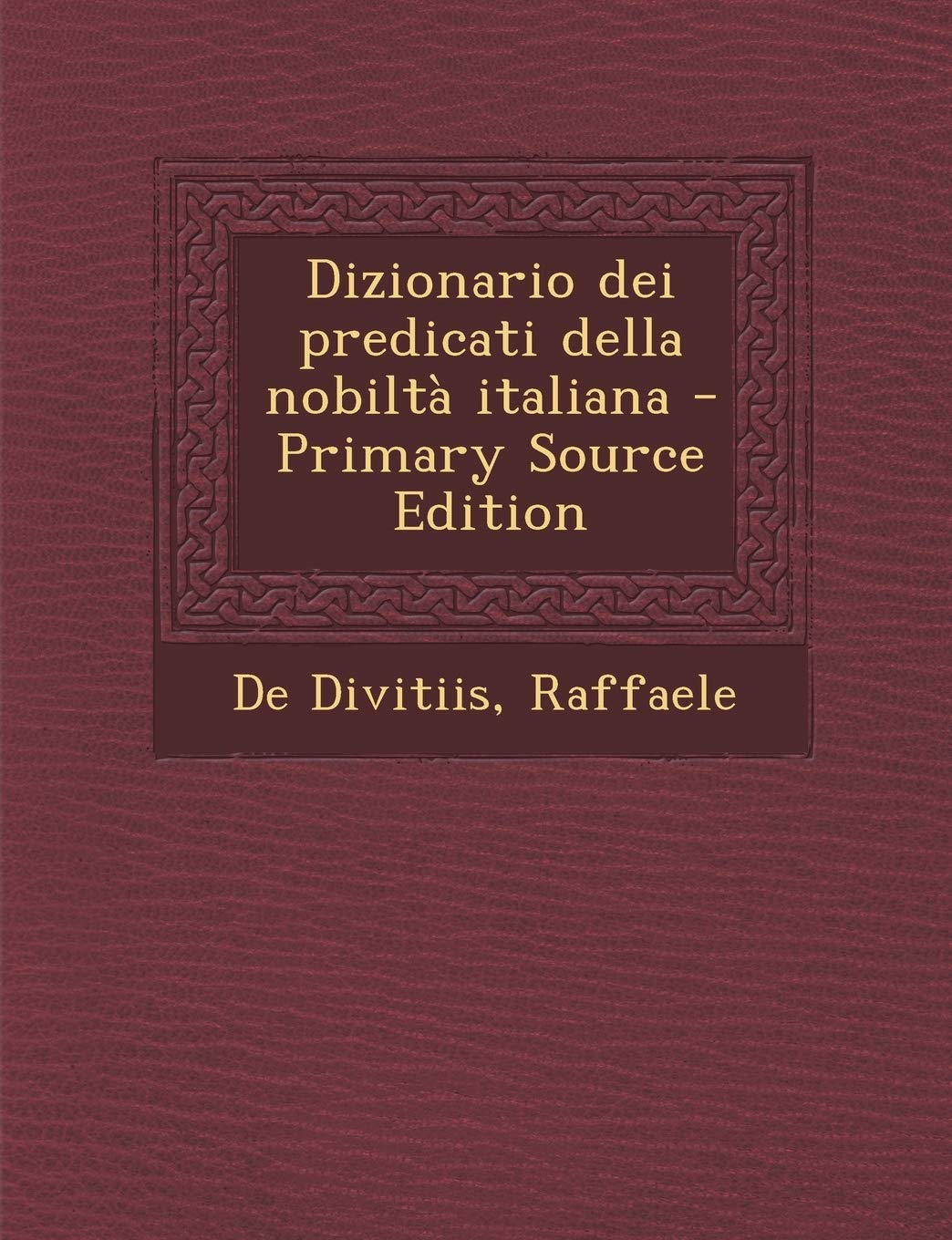 Dizionario dei predicati della nobiltà italiana - Primary Source Edition Politics & History