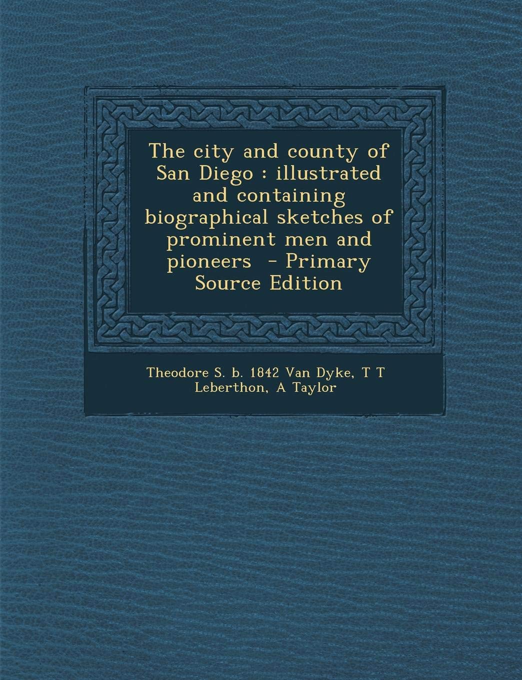 The City and County of San Diego: Illustrated and Containing Biographical Sketches of Prominent Men and Pioneers Politics & History