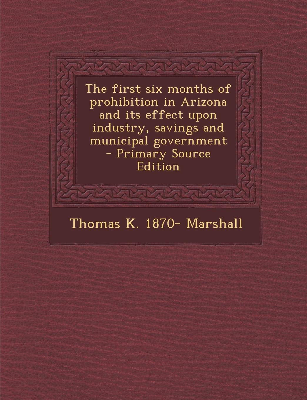 The First Six Months of Prohibition in Arizona and Its Effect Upon Industry, Savings and Municipal Government Politics & History