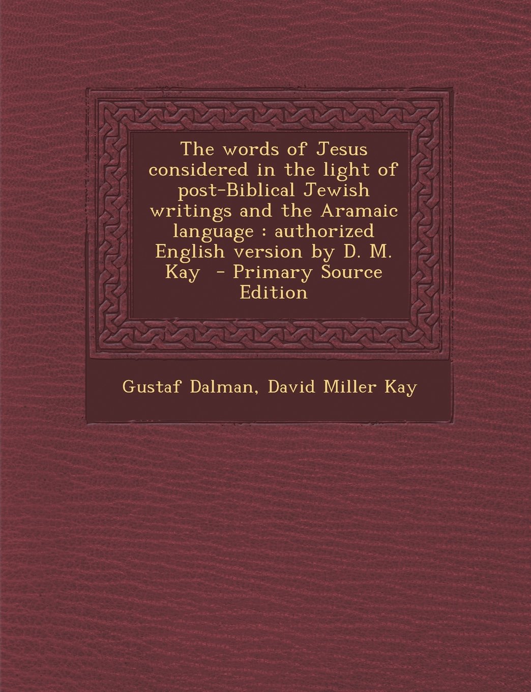 The Words of Jesus Considered in the Light of Post-Biblical Jewish Writings and the Aramaic Language: Authorized English Version by D. M. Kay Politics & History