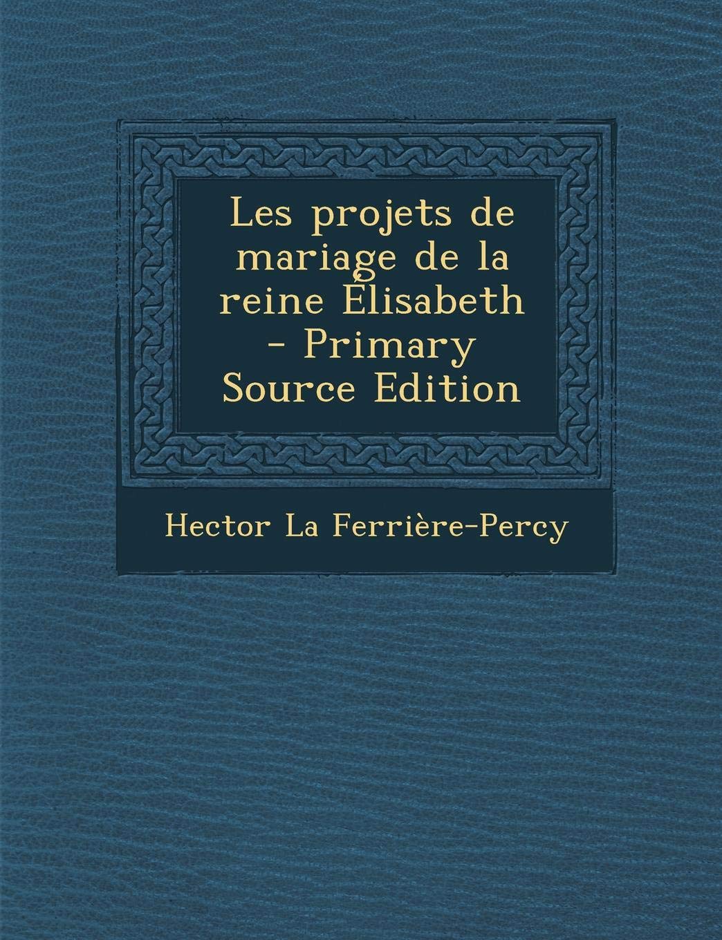 Les Projets de Mariage de La Reine Elisabeth (Primary Source) Politics & History